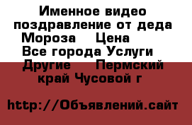 Именное видео-поздравление от деда Мороза  › Цена ­ 70 - Все города Услуги » Другие   . Пермский край,Чусовой г.